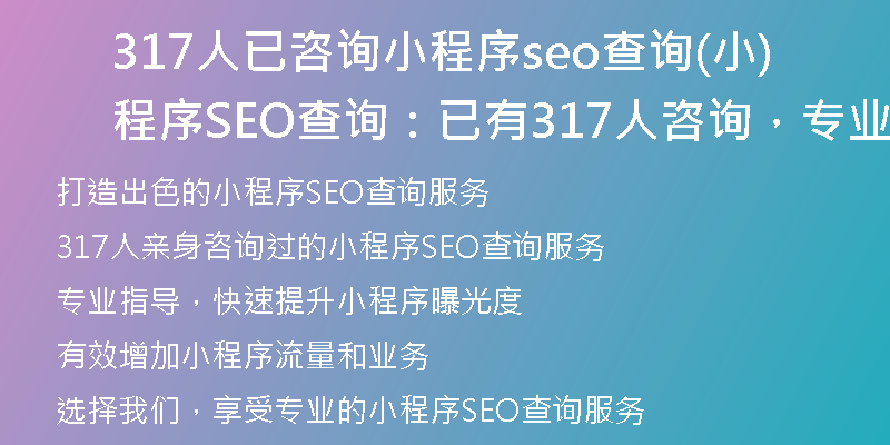 317人已咨詢小程序seo查詢(小程序SEO查詢：已有317人咨詢，專業(yè)指導(dǎo)，快速提升！)