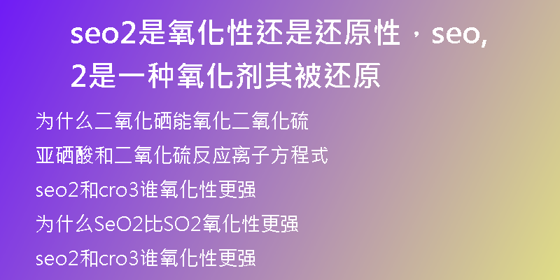 seo2是氧化性還是還原性，seo2是一種氧化劑,其被還原