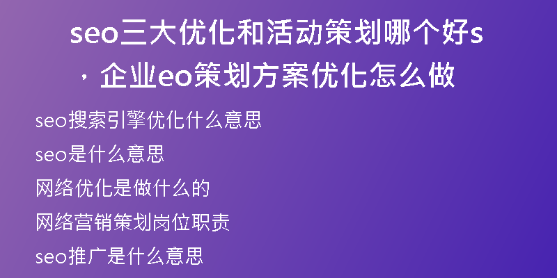 seo三大優(yōu)化和活動策劃哪個好，企業(yè)seo策劃方案優(yōu)化怎么做
