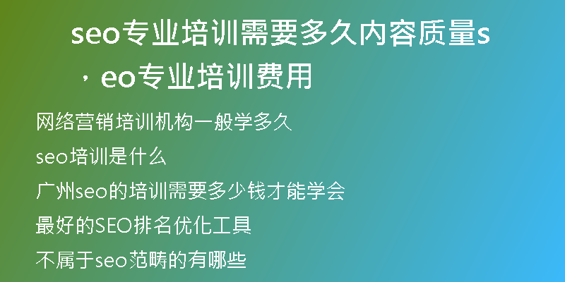 seo專業(yè)培訓需要多久內(nèi)容質(zhì)量，seo專業(yè)培訓費用