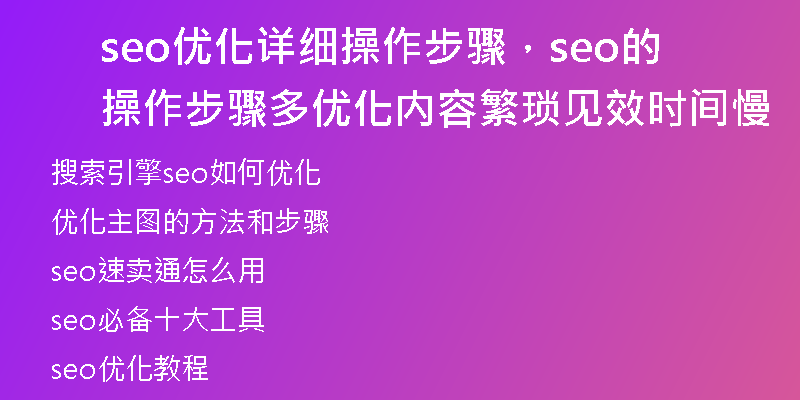 seo優(yōu)化詳細(xì)操作步驟，seo的操作步驟多優(yōu)化內(nèi)容繁瑣見效時(shí)間慢
