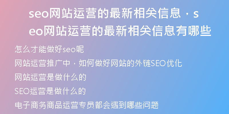 seo網(wǎng)站運(yùn)營的最新相關(guān)信息，seo網(wǎng)站運(yùn)營的最新相關(guān)信息有哪些